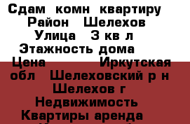 Сдам 1комн. квартиру. › Район ­ Шелехов › Улица ­ З кв-л. › Этажность дома ­ 3 › Цена ­ 9 000 - Иркутская обл., Шелеховский р-н, Шелехов г. Недвижимость » Квартиры аренда   . Иркутская обл.